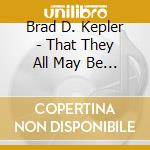 Brad D. Kepler - That They All May Be One cd