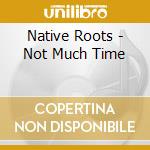 Native Roots - Not Much Time cd