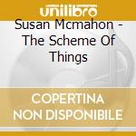 Susan Mcmahon - The Scheme Of Things cd musicale di Susan Mcmahon