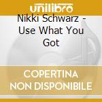 Nikki Schwarz - Use What You Got cd