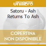 Satoru - Ash Returns To Ash cd musicale di Satoru