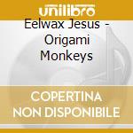 Eelwax Jesus - Origami Monkeys cd