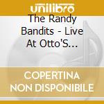 The Randy Bandits - Live At Otto'S Shrunken Head cd
