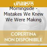 Morningside - Mistakes We Knew We Were Making cd musicale di Morningside