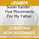 Susan Kander - Five Movements For My Father cd musicale di Susan Kander