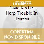 David Roche - Harp Trouble In Heaven cd