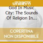 God In Music City: The Sounds Of Religion In Nashv - God In Music City: The Sounds Of Religion In Nashv cd musicale di God In Music City: The Sounds Of Religion In Nashv