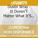 Dustin Wray - It Doesn'T Matter What It'S Called cd