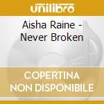 Aisha Raine - Never Broken cd musicale di Aisha Raine