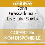 John Grassadonia - Live Like Saints cd musicale di John Grassadonia