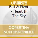 Ball & Pivot - Heart In The Sky cd