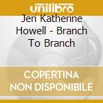 Jeri Katherine Howell - Branch To Branch cd
