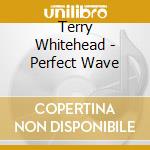 Terry Whitehead - Perfect Wave cd musicale di Terry Whitehead