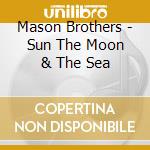 Mason Brothers - Sun The Moon & The Sea cd musicale di Mason Brothers