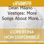 Dean Milano - Vestiges: More Songs About More Stuff cd musicale di Dean Milano