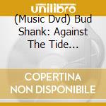 (Music Dvd) Bud Shank: Against The Tide (Dvd+Cd) cd