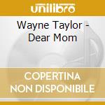 Wayne Taylor - Dear Mom cd musicale di Wayne Taylor