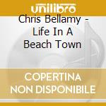 Chris Bellamy - Life In A Beach Town cd musicale di Chris Bellamy