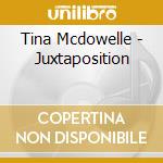 Tina Mcdowelle - Juxtaposition cd musicale di Tina Mcdowelle