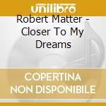 Robert Matter - Closer To My Dreams cd musicale di Robert Matter