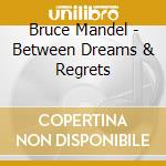 Bruce Mandel - Between Dreams & Regrets cd musicale di Bruce Mandel