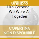 Lisa Cerbone - We Were All Together cd musicale di Lisa Cerbone