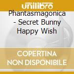 Phantasmagonica - Secret Bunny Happy Wish