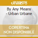 By Any Means - Urban Urbane cd musicale di By Any Means