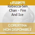 Rebecca-Sen Chan - Fire And Ice cd musicale di Rebecca