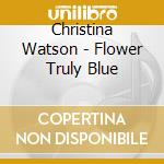 Christina Watson - Flower Truly Blue cd musicale di Christina Watson