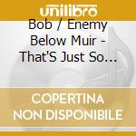 Bob / Enemy Below Muir - That'S Just So Wrong cd