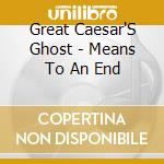 Great Caesar'S Ghost - Means To An End cd musicale di Great Caesar'S Ghost