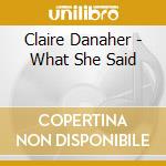 Claire Danaher - What She Said cd musicale di Claire Danaher