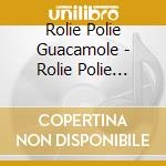 Rolie Polie Guacamole - Rolie Polie Guacamole cd