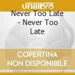 Never Too Late - Never Too Late cd