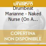 Drumbeat Marianne - Naked Nurse (On A Mad Mission Of Mercy) cd musicale di Drumbeat Marianne