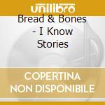 Bread & Bones - I Know Stories cd