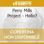 Perry Mills Project - Hello? cd musicale di Perry Mills Project