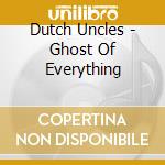 Dutch Uncles - Ghost Of Everything cd musicale di Dutch Uncles