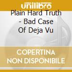 Plain Hard Truth - Bad Case Of Deja Vu cd