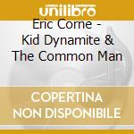 Eric Corne - Kid Dynamite & The Common Man