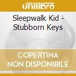 Sleepwalk Kid - Stubborn Keys cd musicale di Sleepwalk Kid