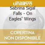 Sabrina Sigal Falls - On Eagles' Wings cd musicale di Sabrina Sigal Falls