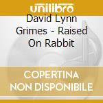 David Lynn Grimes - Raised On Rabbit cd musicale di David Lynn Grimes