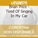Brian Price - Tired Of Singing In My Car cd musicale di Brian Price