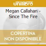 Megan Callahan - Since The Fire cd musicale di Megan Callahan