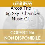 Arcos Trio - Big Sky: Chamber Music Of American Women Composers cd musicale di Arcos Trio