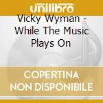 Vicky Wyman - While The Music Plays On cd musicale di Vicky Wyman