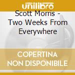 Scott Morris - Two Weeks From Everywhere cd musicale di Scott Morris