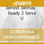 Jameel Jahmay - Ready 2 Serve U cd